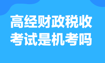 高級經(jīng)濟(jì)師財(cái)政稅收考試是機(jī)考嗎？