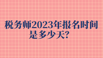 稅務(wù)師2023年報(bào)名時(shí)間是多少天？
