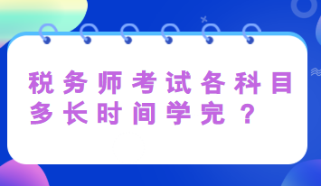 稅務(wù)師考試各科目多長(zhǎng)時(shí)間學(xué)完？