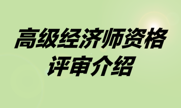 高級(jí)經(jīng)濟(jì)師資格評(píng)審介紹
