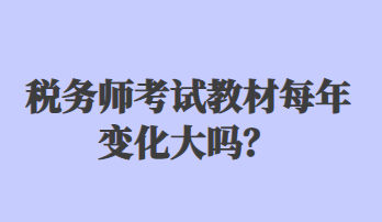 稅務(wù)師考試教材每年變化大嗎？