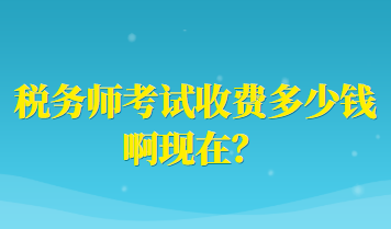 稅務(wù)師考試收費(fèi)多少錢啊現(xiàn)在？