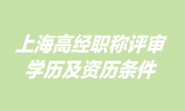 上海高級經(jīng)濟師職稱評審學歷及資歷條件是什么？