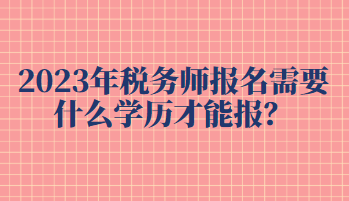 2023年稅務(wù)師報(bào)名需要什么學(xué)歷才能報(bào)？