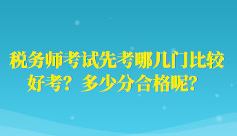 稅務(wù)師考試先考哪幾門比較好考？多少分合格呢？
