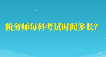 稅務(wù)師每科考試時(shí)間多長？