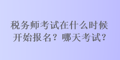 稅務(wù)師考試在什么時候開始報名？哪天考試？