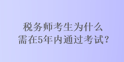 稅務師考生為什么需在5年內通過考試？