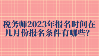 稅務(wù)師2023年報(bào)名時(shí)間在幾月份報(bào)名條件有哪些？