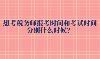 想考稅務師報考時間和考試時間分別什么時候？