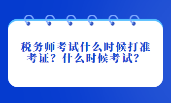 稅務(wù)師考試什么時(shí)候打準(zhǔn)考證？什么時(shí)候考試？