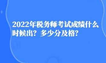 2022年稅務師考試成績什么時候出？多少分及格？