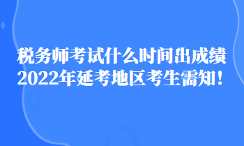 稅務師考試什么時間出成績2022年延考地區(qū)考生需知！