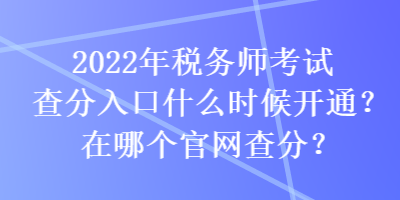 2022年稅務(wù)師考試查分入口什么時候開通？在哪個官網(wǎng)查分？