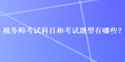 稅務師考試科目和考試題型有哪些？