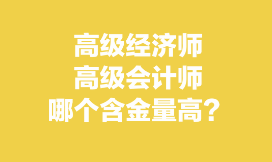 高級經(jīng)濟師和高級會計師哪個含金量高？