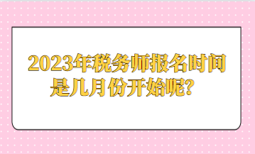 2023年稅務(wù)師報名時間是幾月份開始呢？
