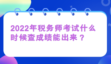 2022年稅務(wù)師考試什么時(shí)候查成績能出來？
