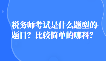 稅務(wù)師考試是什么題型的題目？比較簡單的哪科？
