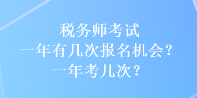 稅務師考試一年有幾次報名機會？一年考幾次？
