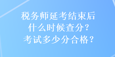 稅務(wù)師延考結(jié)束后什么時(shí)候查分？考試多少分合格？