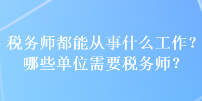 稅務師都能從事什么工作？哪些單位需要稅務師？