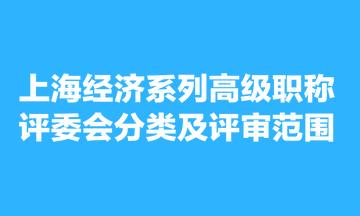 上海經(jīng)濟(jì)系列高級職稱評委會分類及評審范圍
