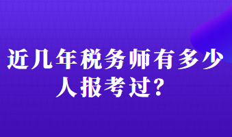近幾年稅務(wù)師有多少人報(bào)考過？