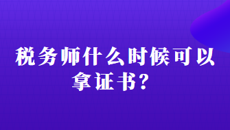 稅務(wù)師什么時候可以拿證書？