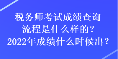 稅務(wù)師考試成績查詢流程是什么樣的？2022年成績什么時候出？