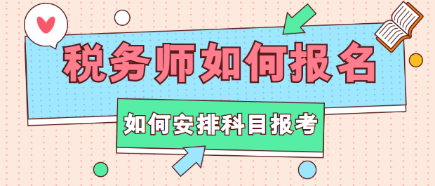 稅務(wù)師如何報(bào)名？如何安排科目報(bào)考？