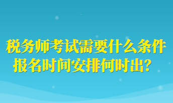 稅務師考試需要什么條件報名時間安排何時出？