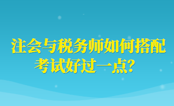注會(huì)與稅務(wù)師如何搭配考試好過一點(diǎn)？