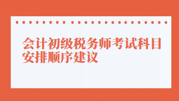 會計初級稅務(wù)師考試科目安排順序建議