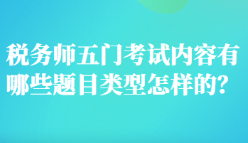 稅務(wù)師五門考試內(nèi)容有哪些題目類型怎樣的？