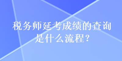 稅務(wù)師延考成績的查詢是什么流程？
