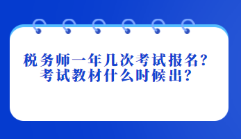 稅務(wù)師一年幾次考試報(bào)名？考試教材什么時(shí)候出？
