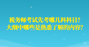 稅務(wù)師考試先考哪幾科科目？大綱中哪些是熟悉了解的內(nèi)容？