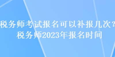 稅務師考試報名可以補報幾次？稅務師2023年報名時間