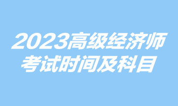2023高級經(jīng)濟師考試時間及科目
