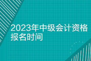 2023中級會計(jì)考試報(bào)名時(shí)間條件是什么？