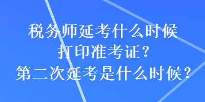 稅務師延考什么時候打印準考證？第二次延考是什么時候？