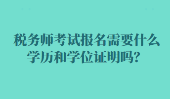 稅務(wù)師考試報名需要什么學(xué)歷和學(xué)位證明嗎？