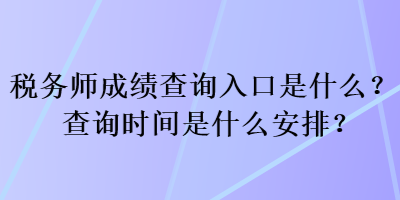 稅務(wù)師成績查詢?nèi)肟谑鞘裁矗坎樵儠r間是什么安排？