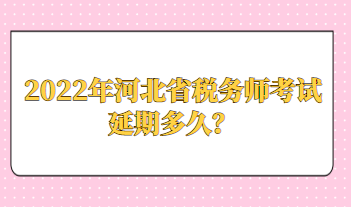 2022年河北省稅務師考試延期多久？