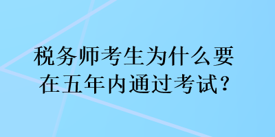 稅務(wù)師考生為什么要在五年內(nèi)通過(guò)考試？