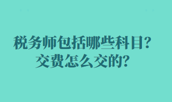 稅務(wù)師包括哪些科目？交費(fèi)怎么交的？