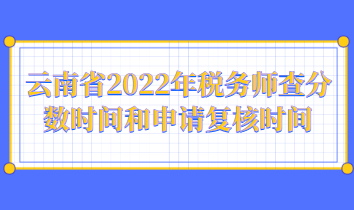 云南省2022年稅務師查分數(shù)時間和申請復核時間