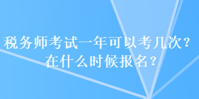 稅務(wù)師考試一年可以考幾次？在什么時(shí)候報(bào)名？
