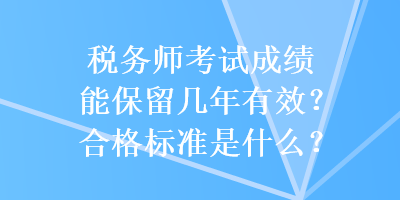 稅務(wù)師考試成績(jī)能保留幾年有效？合格標(biāo)準(zhǔn)是什么？